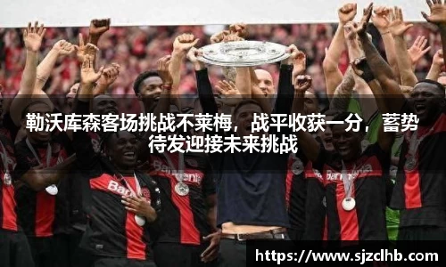 勒沃库森客场挑战不莱梅，战平收获一分，蓄势待发迎接未来挑战