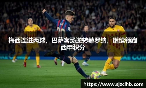 梅西连进两球，巴萨客场逆转赫罗纳，继续领跑西甲积分