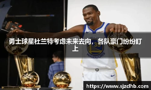 勇士球星杜兰特考虑未来去向，各队豪门纷纷盯上