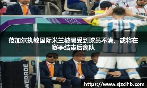 范加尔执教国际米兰被曝受到球员不满，或将在赛季结束后离队