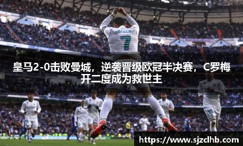 皇马2-0击败曼城，逆袭晋级欧冠半决赛，C罗梅开二度成为救世主