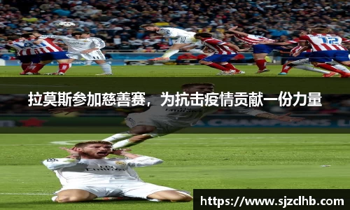 拉莫斯参加慈善赛，为抗击疫情贡献一份力量
