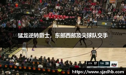 猛龙逆转爵士，东部西部顶尖球队交手