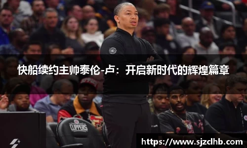 快船续约主帅泰伦-卢：开启新时代的辉煌篇章