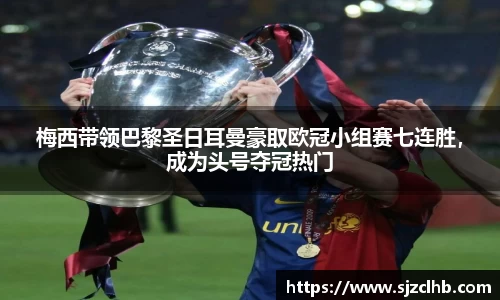 梅西带领巴黎圣日耳曼豪取欧冠小组赛七连胜，成为头号夺冠热门