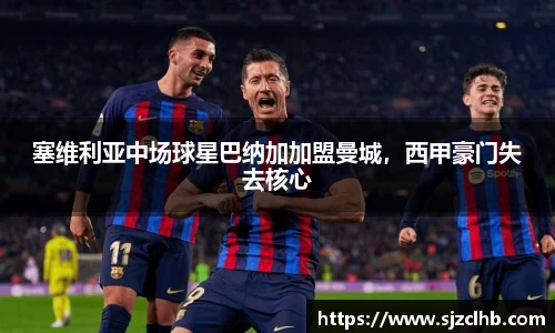 塞维利亚中场球星巴纳加加盟曼城，西甲豪门失去核心
