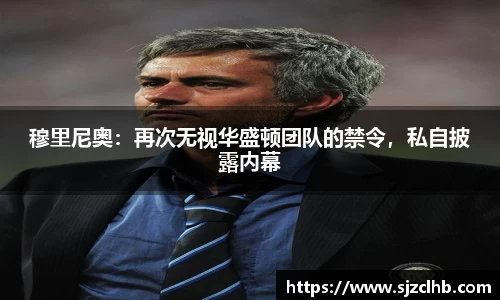 穆里尼奥：再次无视华盛顿团队的禁令，私自披露内幕
