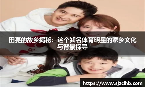 田亮的故乡揭秘：这个知名体育明星的家乡文化与背景探寻