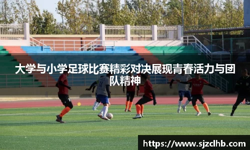 大学与小学足球比赛精彩对决展现青春活力与团队精神