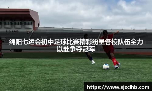 绵阳七运会初中足球比赛精彩纷呈各校队伍全力以赴争夺冠军