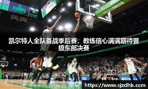 凯尔特人全队备战季后赛，教练信心满满期待晋级东部决赛