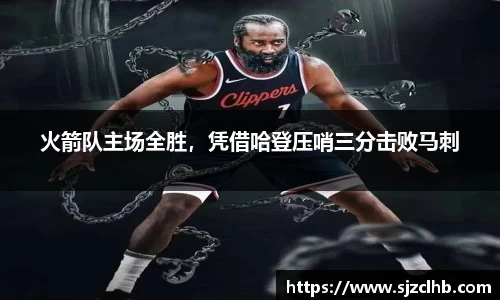火箭队主场全胜，凭借哈登压哨三分击败马刺