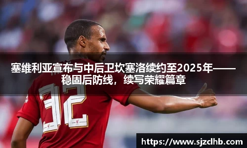 塞维利亚宣布与中后卫坎塞洛续约至2025年——稳固后防线，续写荣耀篇章