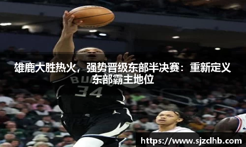 雄鹿大胜热火，强势晋级东部半决赛：重新定义东部霸主地位
