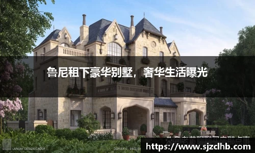 鲁尼租下豪华别墅，奢华生活曝光