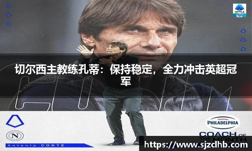 切尔西主教练孔蒂：保持稳定，全力冲击英超冠军