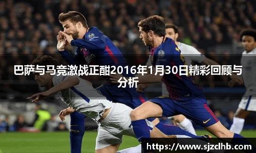 巴萨与马竞激战正酣2016年1月30日精彩回顾与分析