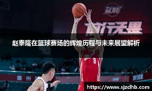 赵泰隆在篮球赛场的辉煌历程与未来展望解析