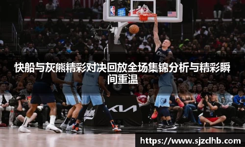 快船与灰熊精彩对决回放全场集锦分析与精彩瞬间重温