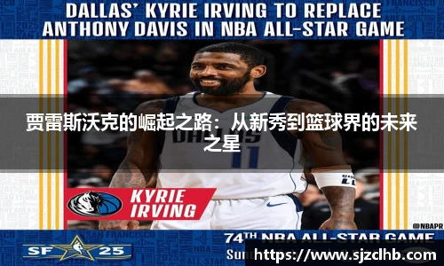 贾雷斯沃克的崛起之路：从新秀到篮球界的未来之星