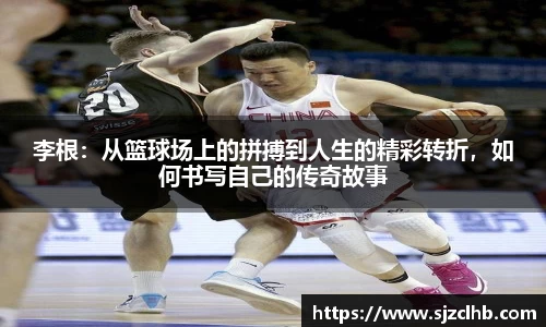 李根：从篮球场上的拼搏到人生的精彩转折，如何书写自己的传奇故事